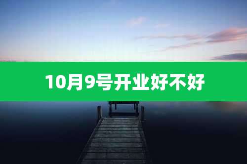 10月9号开业好不好