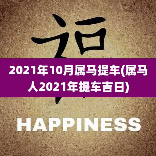 2021年10月属马提车(属马人2021年提车吉日)