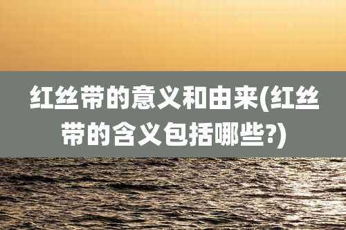 红丝带的意义和由来(红丝带的含义包括哪些?)