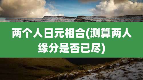 两个人日元相合(测算两人缘分是否已尽)