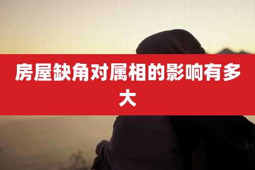 房屋缺角对属相的影响有多大