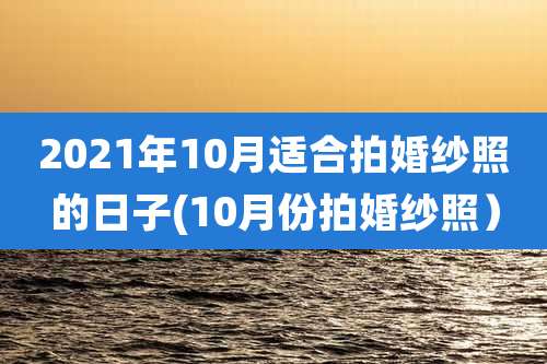 2021年10月适合拍婚纱照的日子(10月份拍婚纱照）