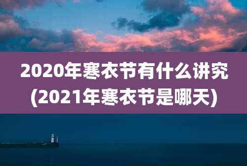 2020年寒衣节有什么讲究(2021年寒衣节是哪天)