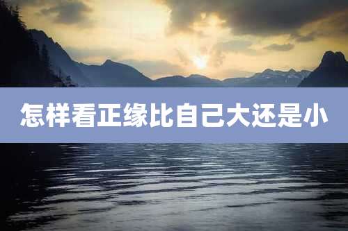 怎样看正缘比自己大还是小