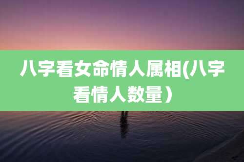 八字看女命情人属相(八字看情人数量）
