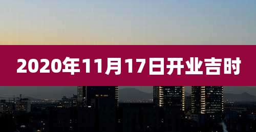 2020年11月17日开业吉时