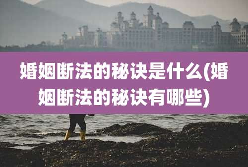 婚姻断法的秘诀是什么(婚姻断法的秘诀有哪些)