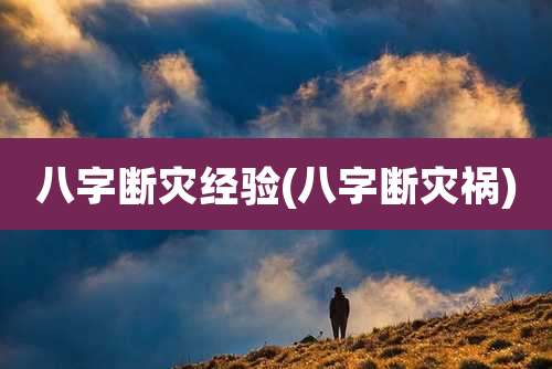 八字断灾经验(八字断灾祸)