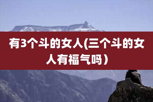 有3个斗的女人(三个斗的女人有福气吗）