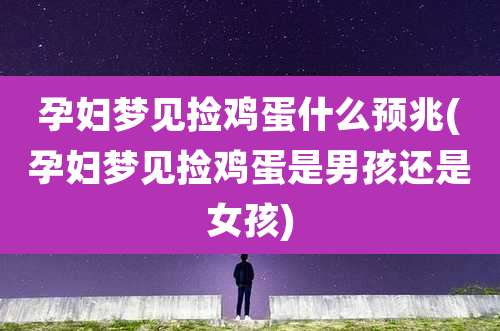 孕妇梦见捡鸡蛋什么预兆(孕妇梦见捡鸡蛋是男孩还是女孩)