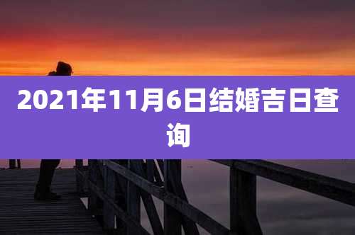 2021年11月6日结婚吉日查询