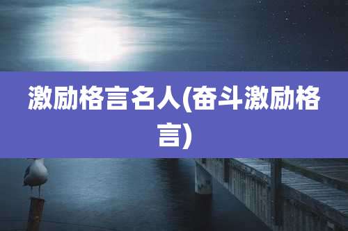 激励格言名人(奋斗激励格言)