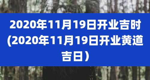 2020年11月19日开业吉时(2020年11月19日开业黄道吉日)