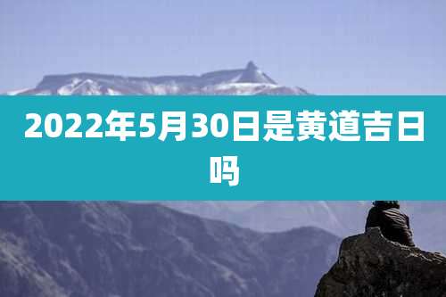 2022年5月30日是黄道吉日吗