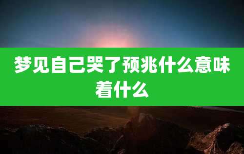 梦见自己哭了预兆什么意味着什么