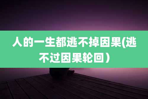 人的一生都逃不掉因果(逃不过因果轮回）