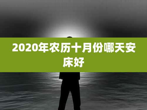2020年农历十月份哪天安床好