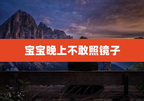 宝宝晚上不敢照镜子