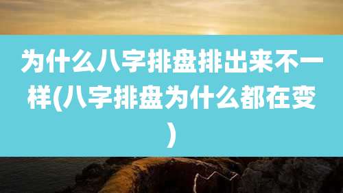 为什么八字排盘排出来不一样(八字排盘为什么都在变)
