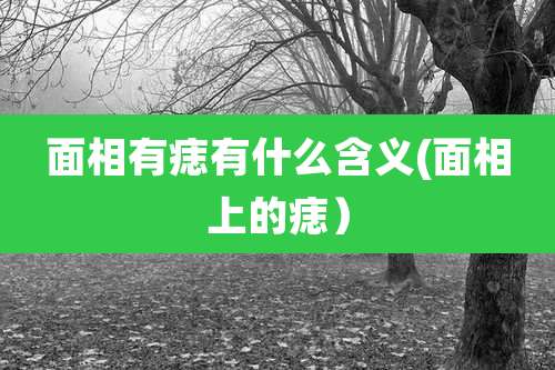 面相有痣有什么含义(面相上的痣)