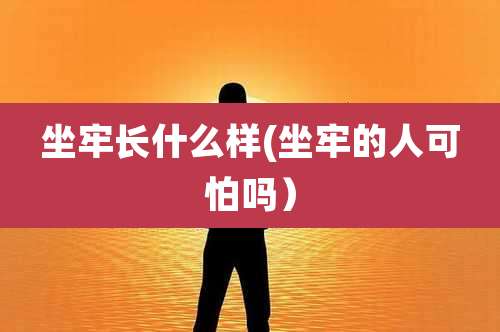 坐牢长什么样(坐牢的人可怕吗)