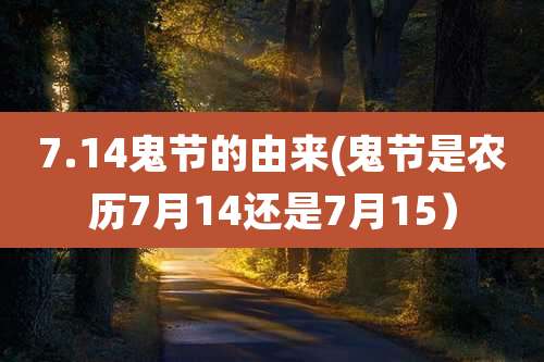 7.14鬼节的由来(鬼节是农历7月14还是7月15)