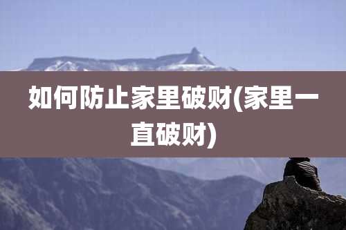如何防止家里破财(家里一直破财)
