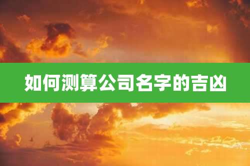 如何测算公司名字的吉凶