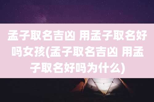 孟子取名吉凶 用孟子取名好吗女孩(孟子取名吉凶 用孟子取名好吗为什么)