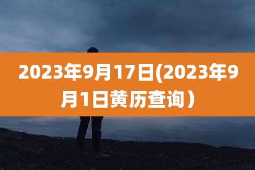 2023年9月17日(2023年9月1日黄历查询)