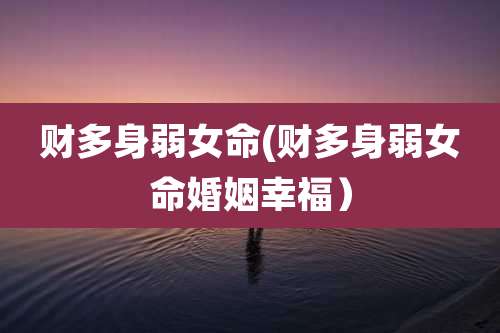 财多身弱女命(财多身弱女命婚姻幸福）