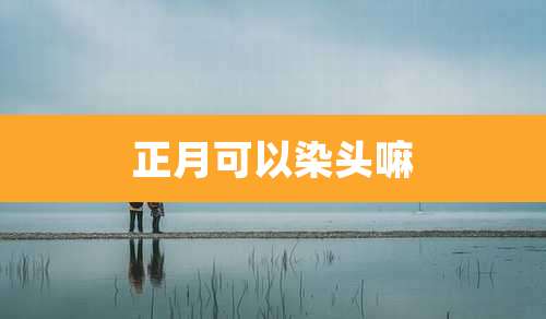 正月可以染头嘛