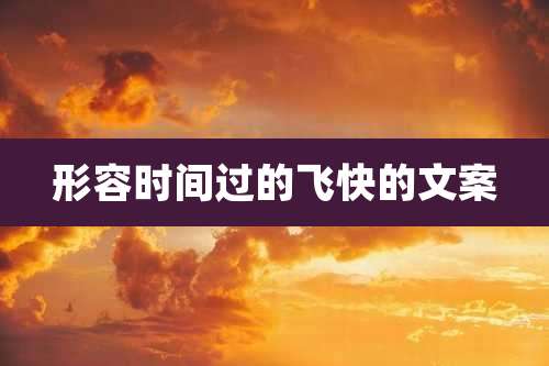 形容时间过的飞快的文案
