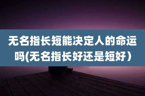 无名指长短能决定人的命运吗(无名指长好还是短好）