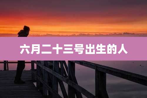 六月二十三号出生的人