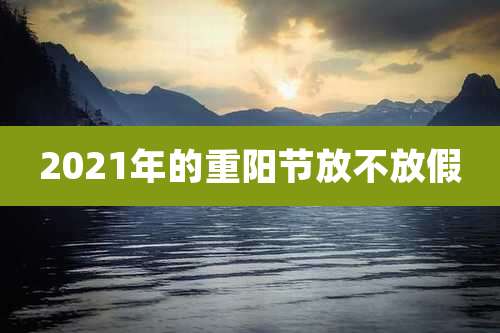2021年的重阳节放不放假