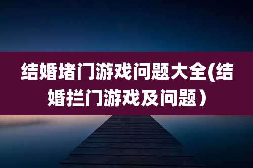 结婚堵门游戏问题大全(结婚拦门游戏及问题)