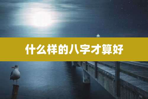什么样的八字才算好