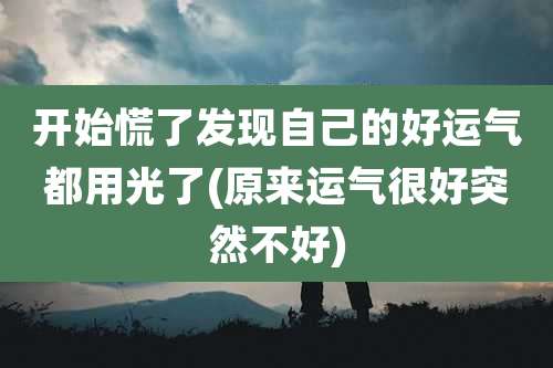 开始慌了发现自己的好运气都用光了(原来运气很好突然不好)