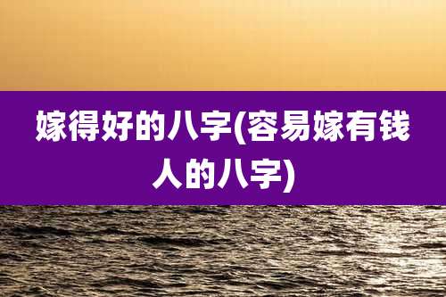 嫁得好的八字(容易嫁有钱人的八字)