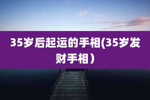 35岁后起运的手相(35岁发财手相）