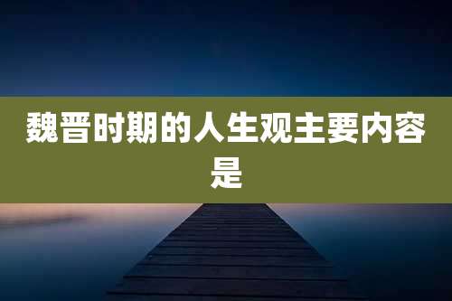 魏晋时期的人生观主要内容是