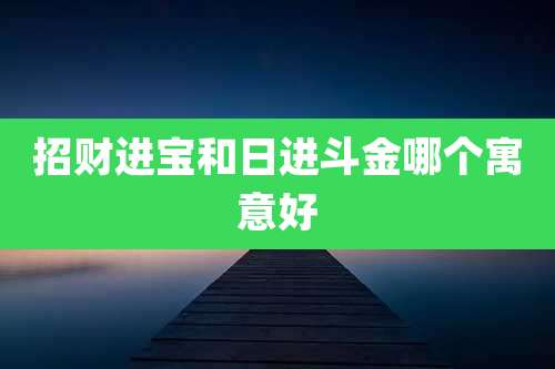 招财进宝和日进斗金哪个寓意好