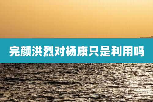 完颜洪烈对杨康只是利用吗