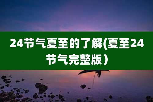 24节气夏至的了解(夏至24节气完整版)