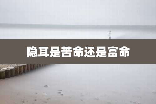 隐耳是苦命还是富命