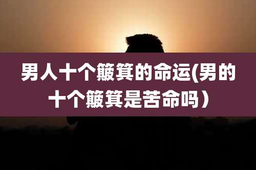 男人十个簸箕的命运(男的十个簸箕是苦命吗)