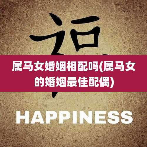 属马女婚姻相配吗(属马女的婚姻最佳配偶)