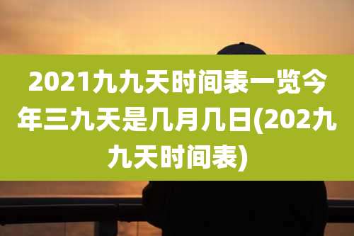 2021九九天时间表一览今年三九天是几月几日(202九九天时间表)