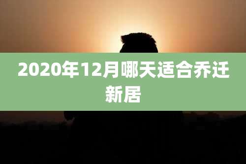 2020年12月哪天适合乔迁新居